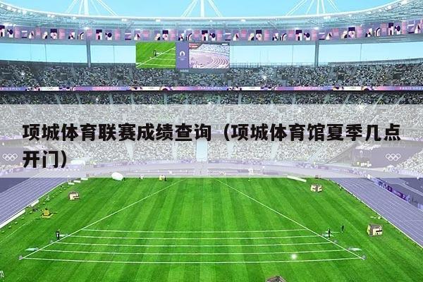 项城体育联赛成绩查询(项城体育馆夏季几点开门)