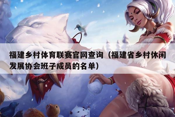 福建乡村体育联赛官网查询(福建省乡村休闲发展协会班子成员的名单)