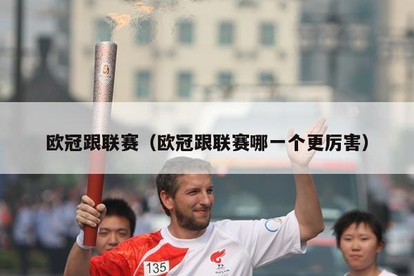 欧冠跟联赛(欧冠跟联赛哪一个更厉害)