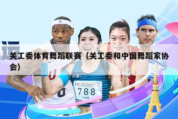 关工委体育舞蹈联赛(关工委和中国舞蹈家协会)