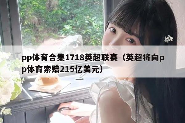 pp体育合集1718英超联赛(英超将向pp体育索赔215亿美元)