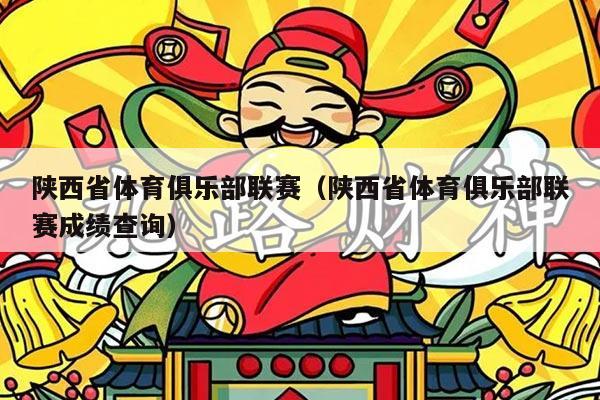 陕西省体育俱乐部联赛(陕西省体育俱乐部联赛成绩查询)