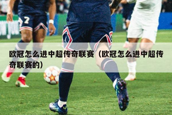 欧冠怎么进中超传奇联赛(欧冠怎么进中超传奇联赛的)