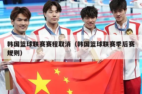 韩国篮球联赛赛程取消(韩国篮球联赛季后赛规则)