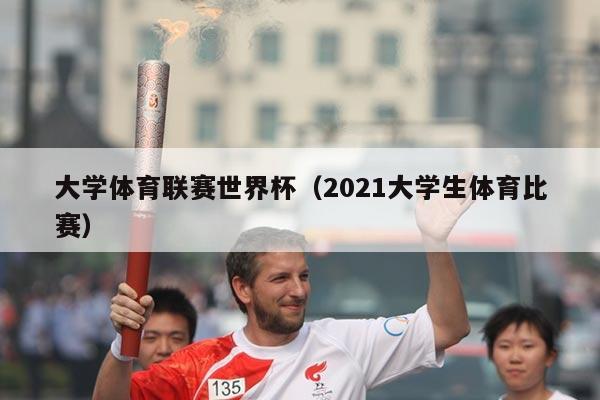 大学体育联赛世界杯(2021大学生体育比赛)