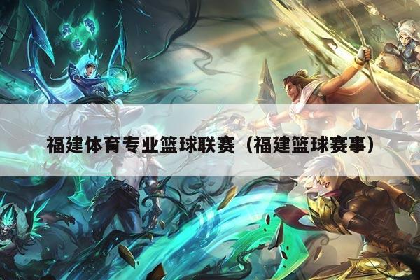 福建体育专业篮球联赛(福建篮球赛事)