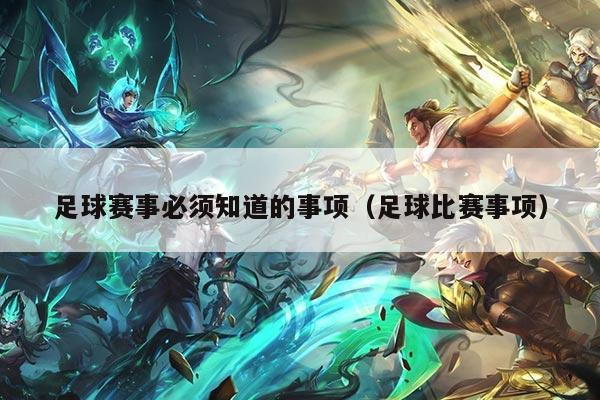 足球赛事必须知道的事项(足球比赛事项)