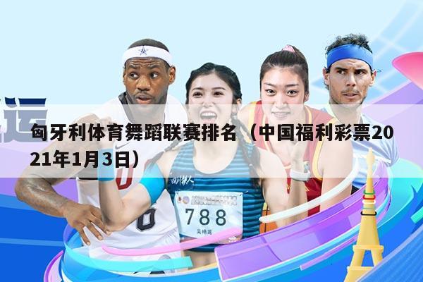 匈牙利体育舞蹈联赛排名(中国福利彩票2021年1月3日)
