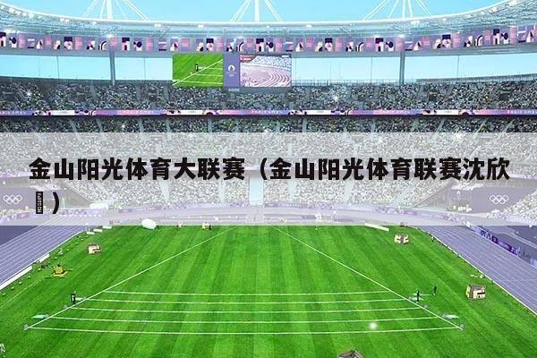 金山阳光体育大联赛(金山阳光体育联赛沈欣玥)