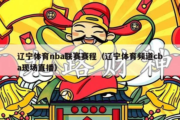 辽宁体育nba联赛赛程(辽宁体育频道cba现场直播)