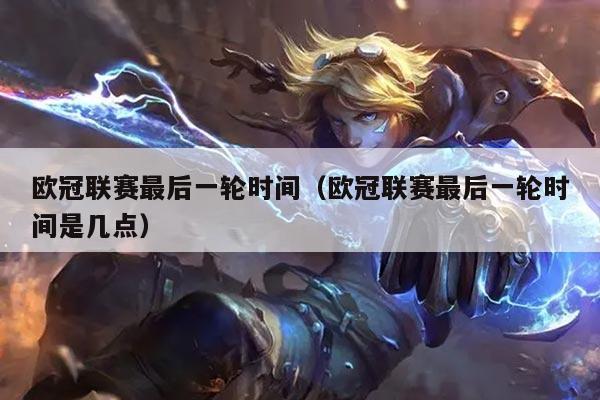 欧冠联赛最后一轮时间(欧冠联赛最后一轮时间是几点)