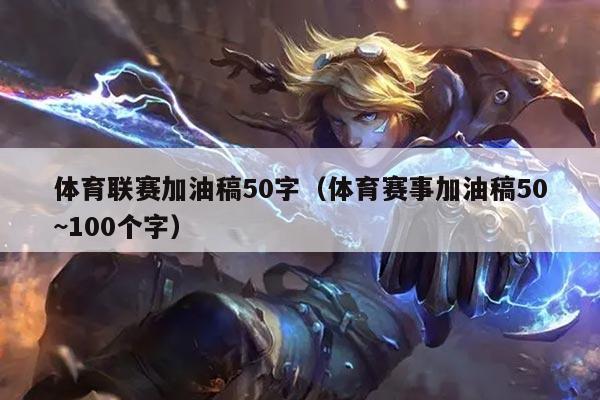 体育联赛加油稿50字(体育赛事加油稿50~100个字)