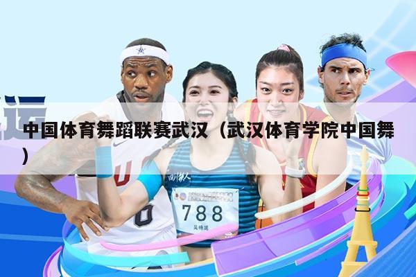中国体育舞蹈联赛武汉(武汉体育学院中国舞)