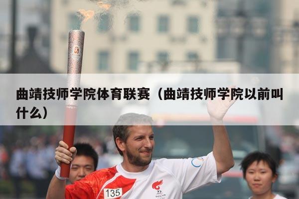 曲靖技师学院体育联赛(曲靖技师学院以前叫什么)