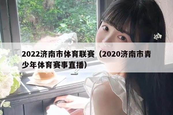 2022济南市体育联赛(2020济南市青少年体育赛事直播)