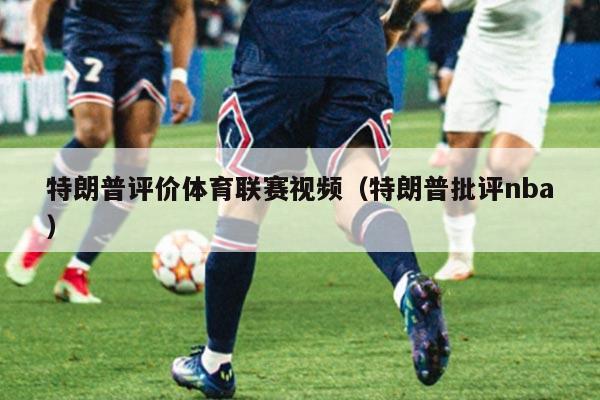 特朗普评价体育联赛视频(特朗普批评nba)