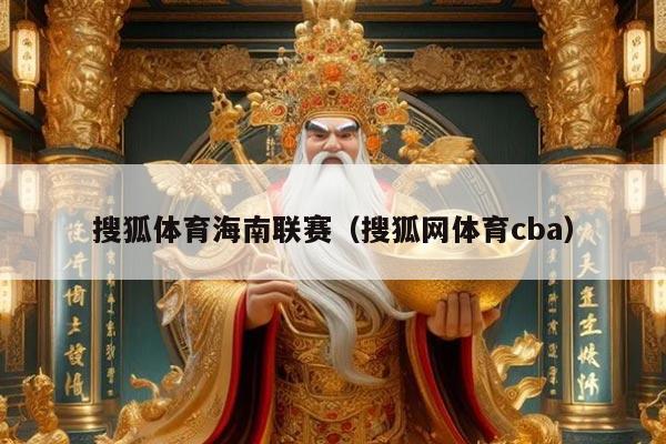 搜狐体育海南联赛(搜狐网体育cba)