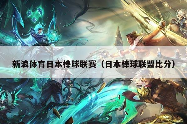 新浪体育日本棒球联赛(日本棒球联盟比分)