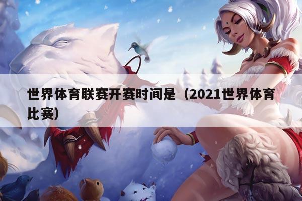 世界体育联赛开赛时间是(2021世界体育比赛)