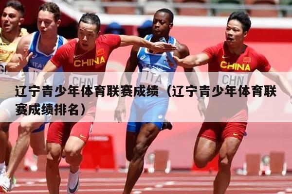 辽宁青少年体育联赛成绩(辽宁青少年体育联赛成绩排名)