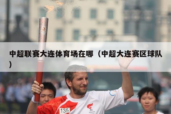 中超联赛大连体育场在哪(中超大连赛区球队)