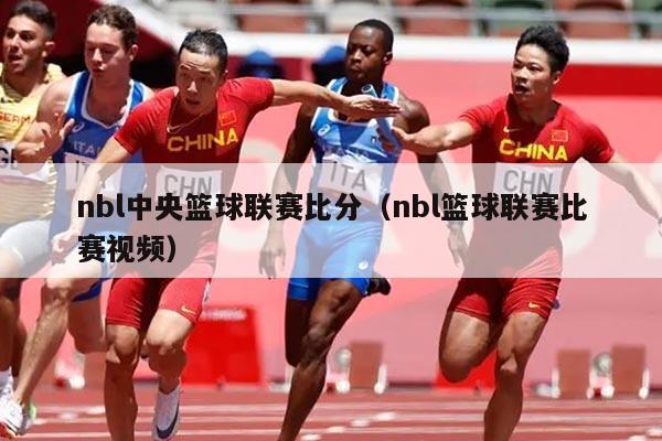 nbl中央篮球联赛比分(nbl篮球联赛比赛视频)
