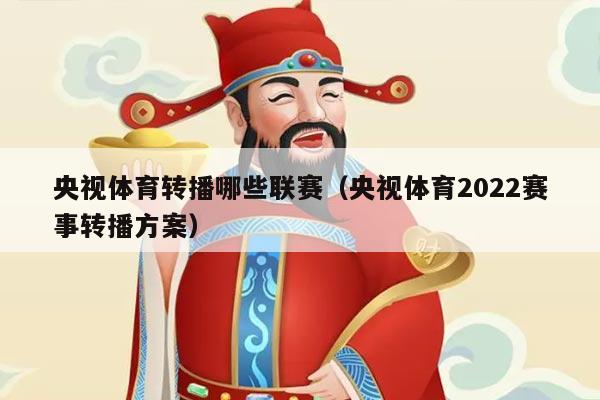 央视体育转播哪些联赛(央视体育2022赛事转播方案)
