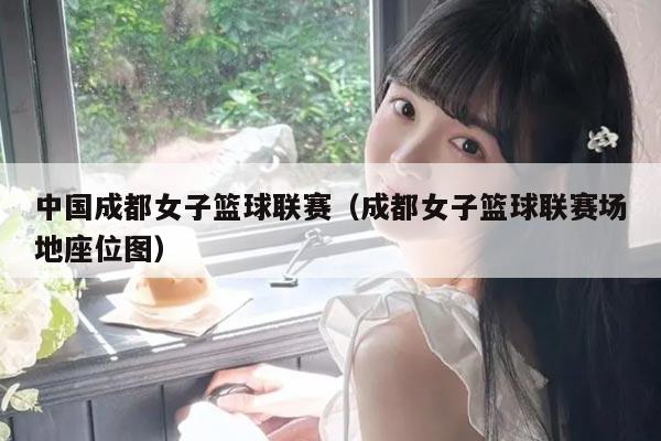 中国成都女子篮球联赛(成都女子篮球联赛场地座位图)