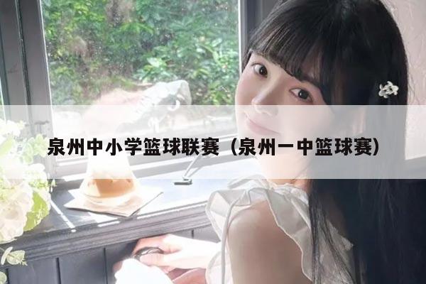 泉州中小学篮球联赛(泉州一中篮球赛)