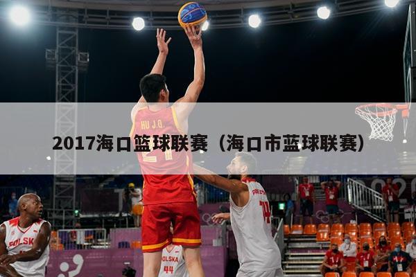 2017海口篮球联赛(海口市蓝球联赛)