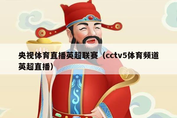 央视体育直播英超联赛(cctv5体育频道英超直播)