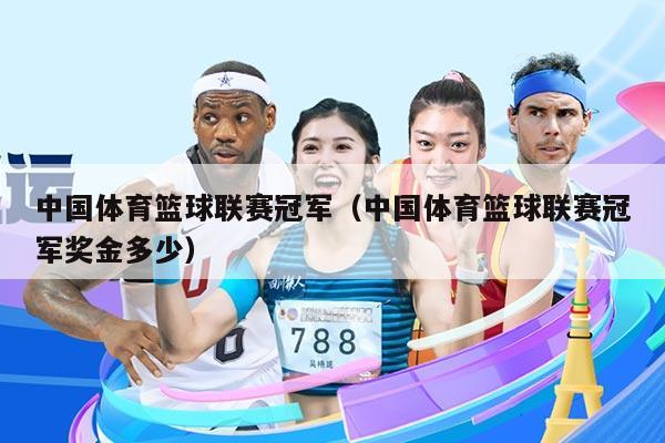 中国体育篮球联赛冠军(中国体育篮球联赛冠军奖金多少)