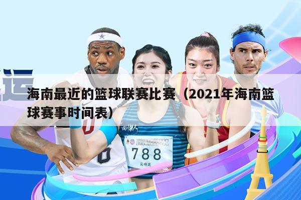 海南最近的篮球联赛比赛(2021年海南篮球赛事时间表)
