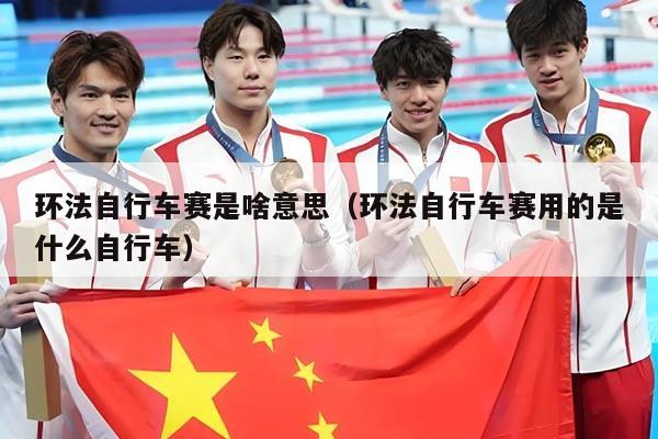 环法自行车赛是啥意思(环法自行车赛用的是什么自行车)