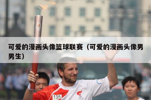 可爱的漫画头像篮球联赛(可爱的漫画头像男男生)