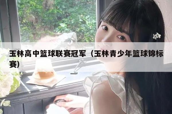 玉林高中篮球联赛冠军(玉林青少年篮球锦标赛)