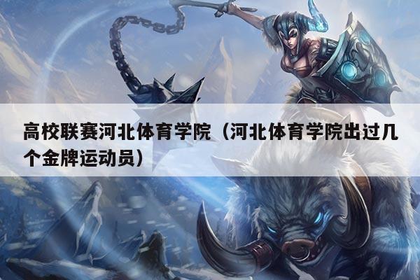 高校联赛河北体育学院(河北体育学院出过几个金牌运动员)