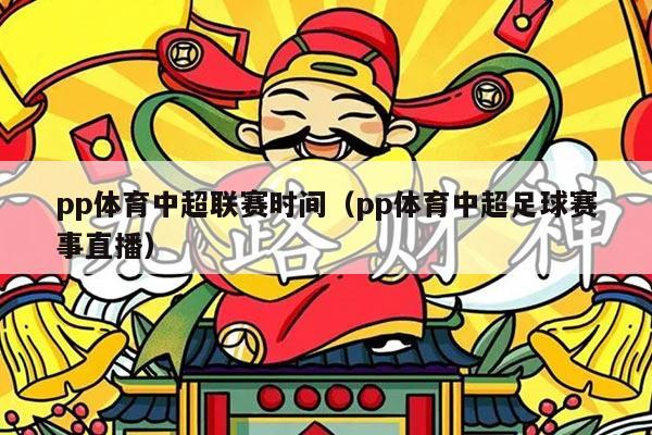 pp体育中超联赛时间(pp体育中超足球赛事直播)
