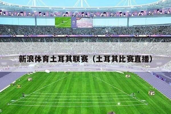 新浪体育土耳其联赛(土耳其比赛直播)