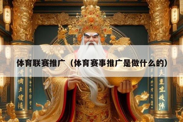 体育联赛推广(体育赛事推广是做什么的)