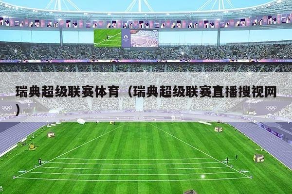 瑞典超级联赛体育(瑞典超级联赛直播搜视网)