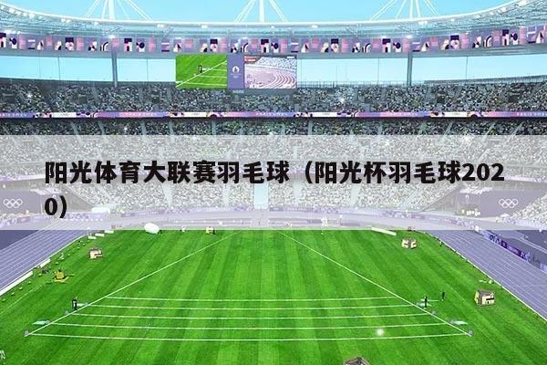 阳光体育大联赛羽毛球(阳光杯羽毛球2020)