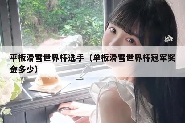 平板滑雪世界杯选手(单板滑雪世界杯冠军奖金多少)