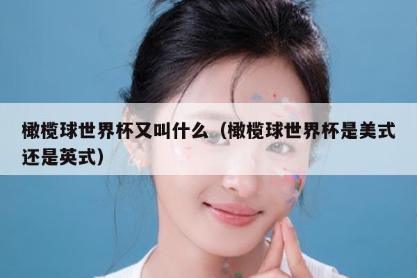 橄榄球世界杯又叫什么(橄榄球世界杯是美式还是英式)