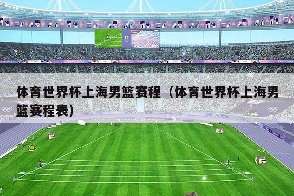 体育世界杯上海男篮赛程(体育世界杯上海男篮赛程表)