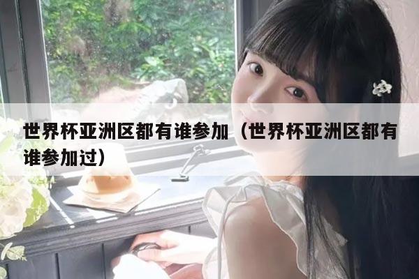 世界杯亚洲区都有谁参加（世界杯亚洲区都有谁参加过）