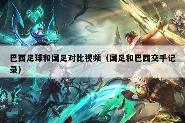 巴西足球和国足对比视频（国足和巴西交手记录）