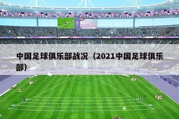 中国足球俱乐部战况（2021中国足球俱乐部）