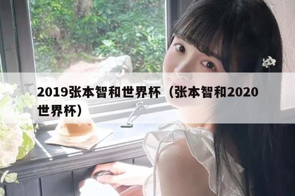 2019张本智和世界杯（张本智和2020世界杯）