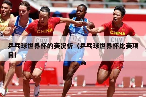 乒乓球世界杯的赛况析（乒乓球世界杯比赛项目）